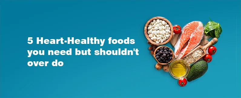 5 heart-healthy foods you need but shouldn�t overdo